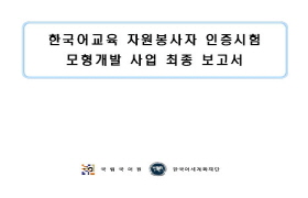 한국어교육 자원봉사자 인증시험 모형개발 사업 최종 보고서