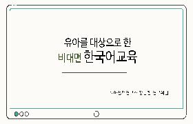 유아를 대상으로 한 비대면 한국어교육(2021년 국립국어원-NAKS 집중연수회)