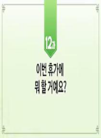 한국어와 한국문화 초급 1 - 12과 이번 휴가에 뭐 할 거예요